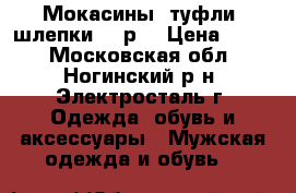 Мокасины, туфли, шлепки 43 р. › Цена ­ 650 - Московская обл., Ногинский р-н, Электросталь г. Одежда, обувь и аксессуары » Мужская одежда и обувь   